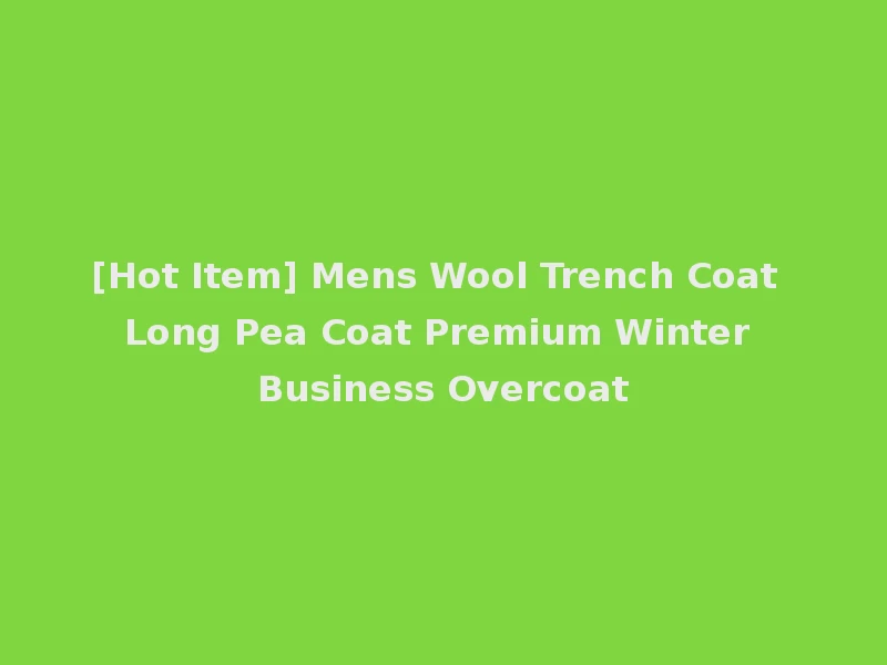 [Hot Item] Mens Wool Trench Coat Long Pea Coat Premium Winter Business Overcoat