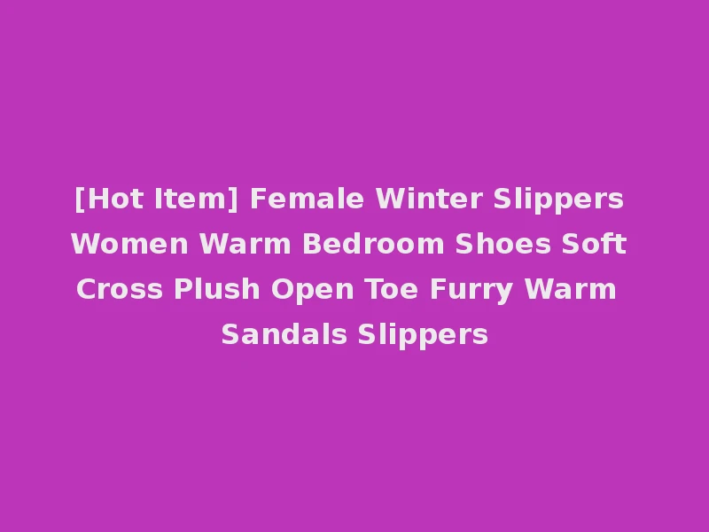 [Hot Item] Female Winter Slippers Women Warm Bedroom Shoes Soft Cross Plush Open Toe Furry Warm Sandals Slippers