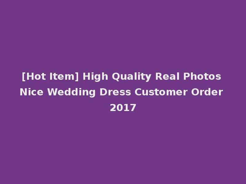 [Hot Item] High Quality Real Photos Nice Wedding Dress Customer Order 2017