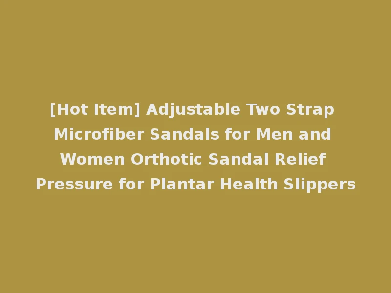 [Hot Item] Adjustable Two Strap Microfiber Sandals for Men and Women Orthotic Sandal Relief Pressure for Plantar Health Slippers