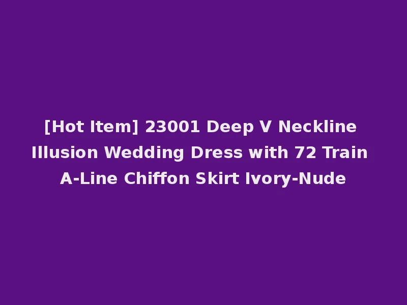 [Hot Item] 23001 Deep V Neckline Illusion Wedding Dress with 72 Train A-Line Chiffon Skirt Ivory-Nude