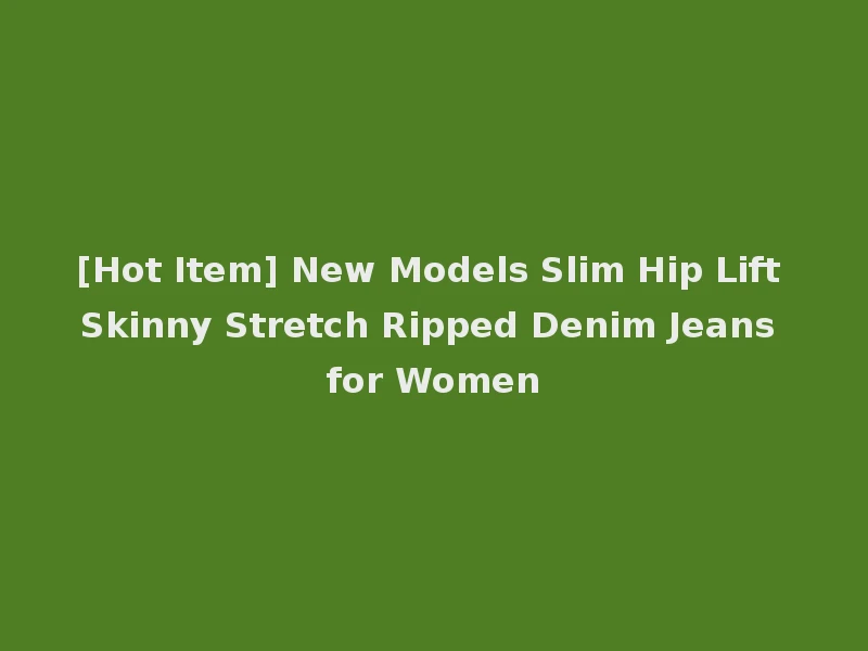 [Hot Item] New Models Slim Hip Lift Skinny Stretch Ripped Denim Jeans for Women