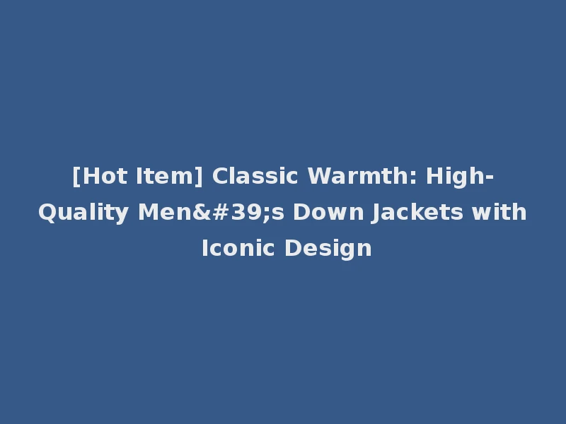 [Hot Item] Classic Warmth: High-Quality Men's Down Jackets with Iconic Design