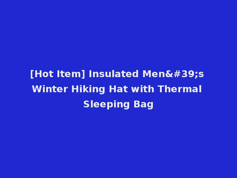 [Hot Item] Insulated Men's Winter Hiking Hat with Thermal Sleeping Bag
