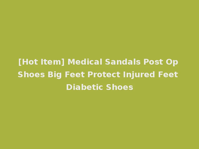[Hot Item] Medical Sandals Post Op Shoes Big Feet Protect Injured Feet Diabetic Shoes