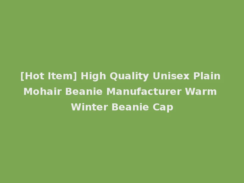 [Hot Item] High Quality Unisex Plain Mohair Beanie Manufacturer Warm Winter Beanie Cap