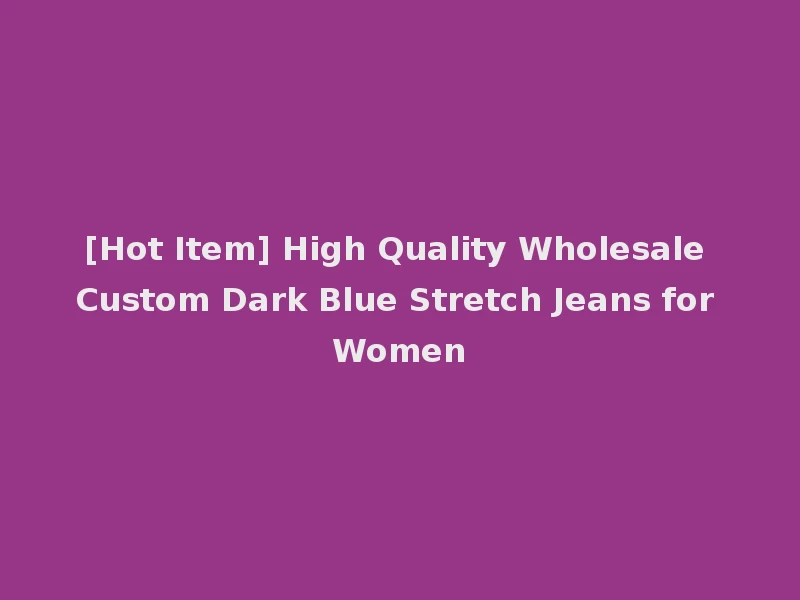 [Hot Item] High Quality Wholesale Custom Dark Blue Stretch Jeans for Women