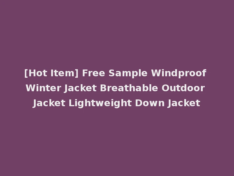 [Hot Item] Free Sample Windproof Winter Jacket Breathable Outdoor Jacket Lightweight Down Jacket