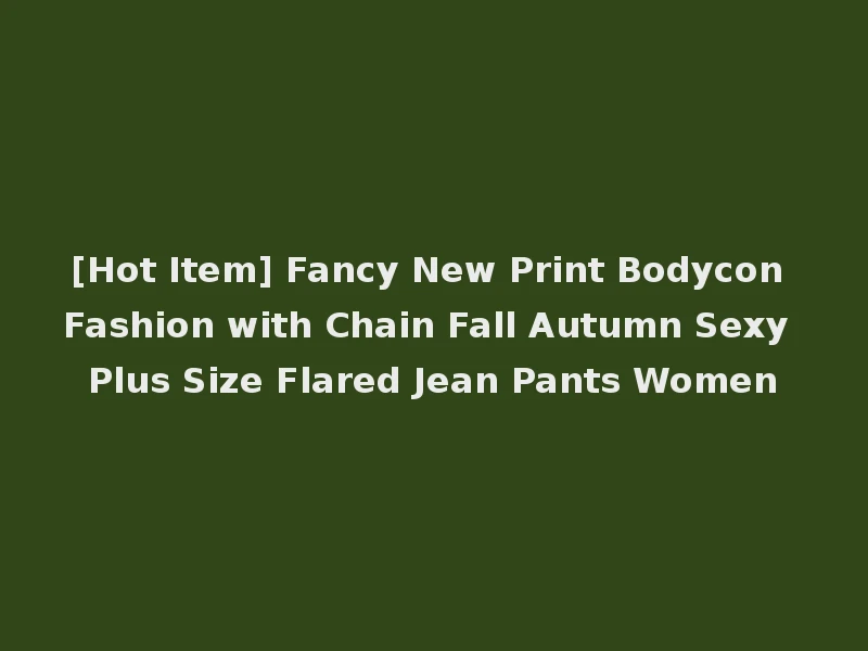 [Hot Item] Fancy New Print Bodycon Fashion with Chain Fall Autumn Sexy Plus Size Flared Jean Pants Women