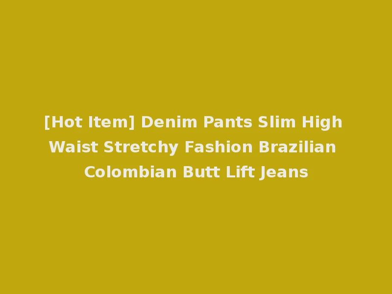 [Hot Item] Denim Pants Slim High Waist Stretchy Fashion Brazilian Colombian Butt Lift Jeans