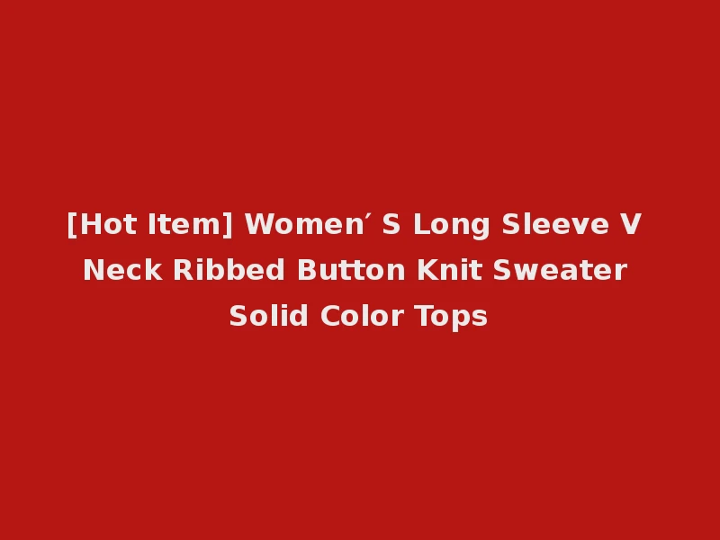 [Hot Item] Women′ S Long Sleeve V Neck Ribbed Button Knit Sweater Solid Color Tops