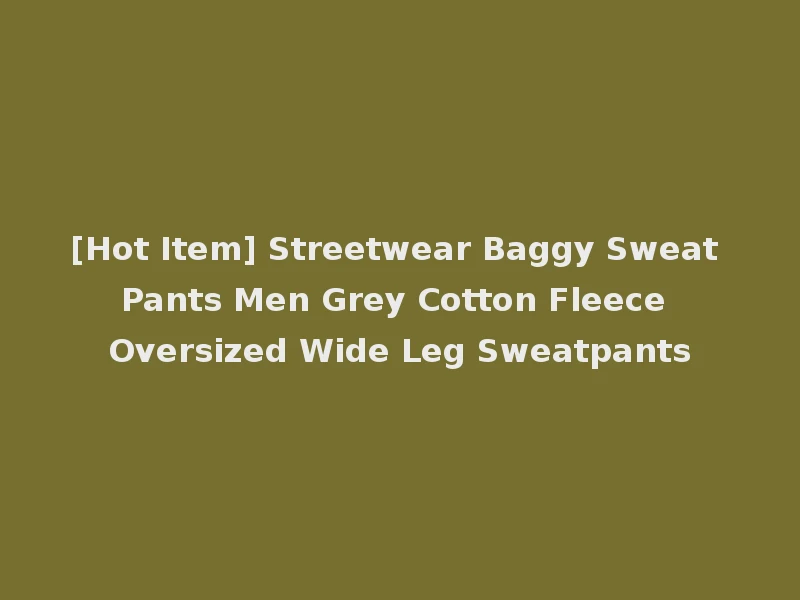 [Hot Item] Streetwear Baggy Sweat Pants Men Grey Cotton Fleece Oversized Wide Leg Sweatpants