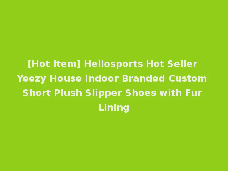 [Hot Item] Hellosports Hot Seller Yeezy House Indoor Branded Custom Short Plush Slipper Shoes with Fur Lining