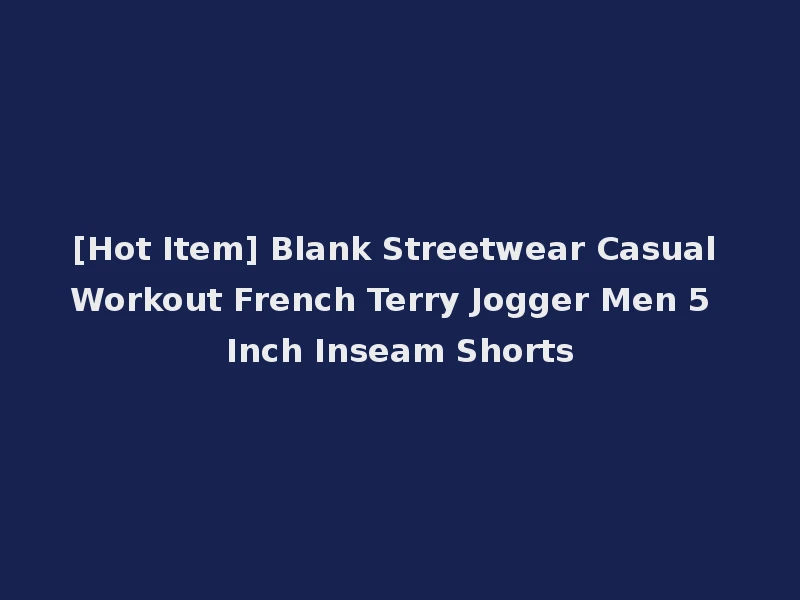 [Hot Item] Blank Streetwear Casual Workout French Terry Jogger Men 5 Inch Inseam Shorts