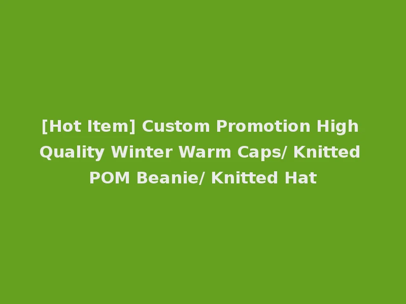 [Hot Item] Custom Promotion High Quality Winter Warm Caps/ Knitted POM Beanie/ Knitted Hat