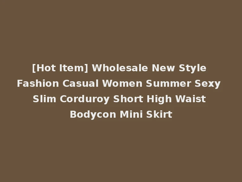[Hot Item] Wholesale New Style Fashion Casual Women Summer Sexy Slim Corduroy Short High Waist Bodycon Mini Skirt