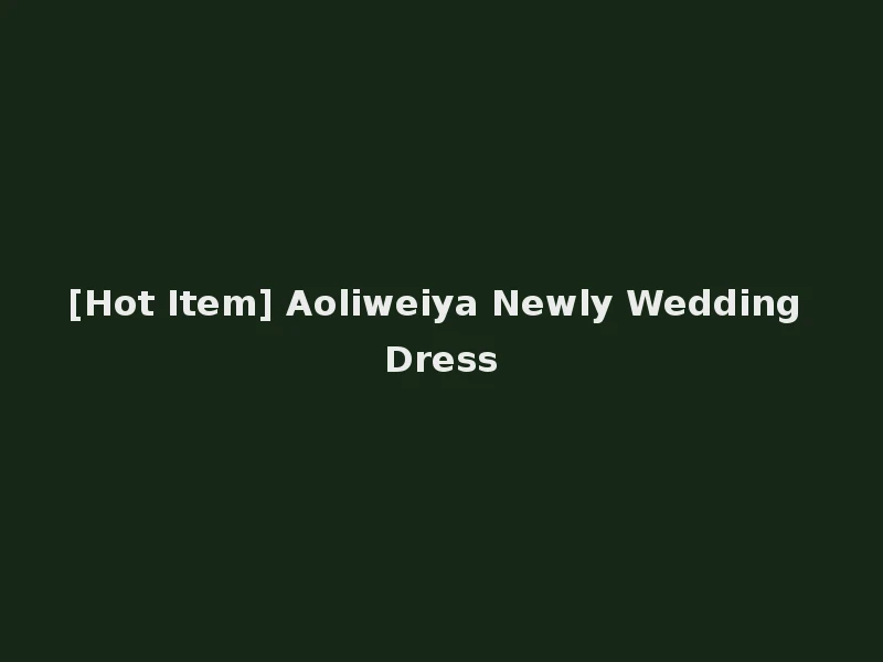 [Hot Item] Aoliweiya Newly Wedding Dress