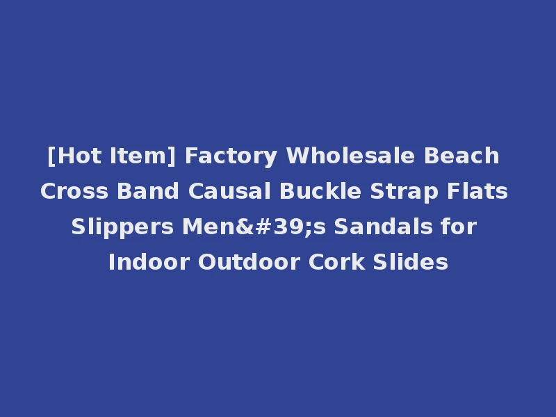 [Hot Item] Factory Wholesale Beach Cross Band Causal Buckle Strap Flats Slippers Men's Sandals for Indoor Outdoor Cork Slides