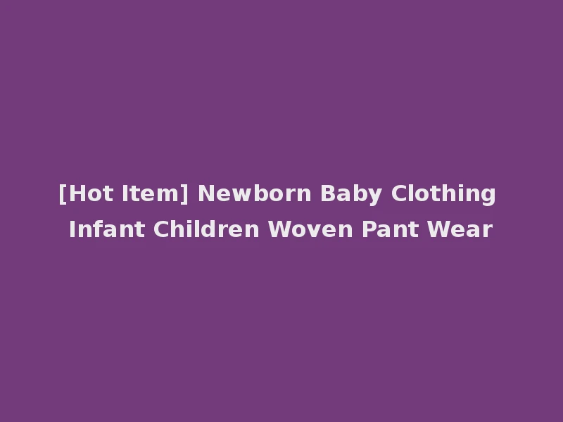 [Hot Item] Newborn Baby Clothing Infant Children Woven Pant Wear