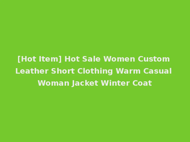 [Hot Item] Hot Sale Women Custom Leather Short Clothing Warm Casual Woman Jacket Winter Coat