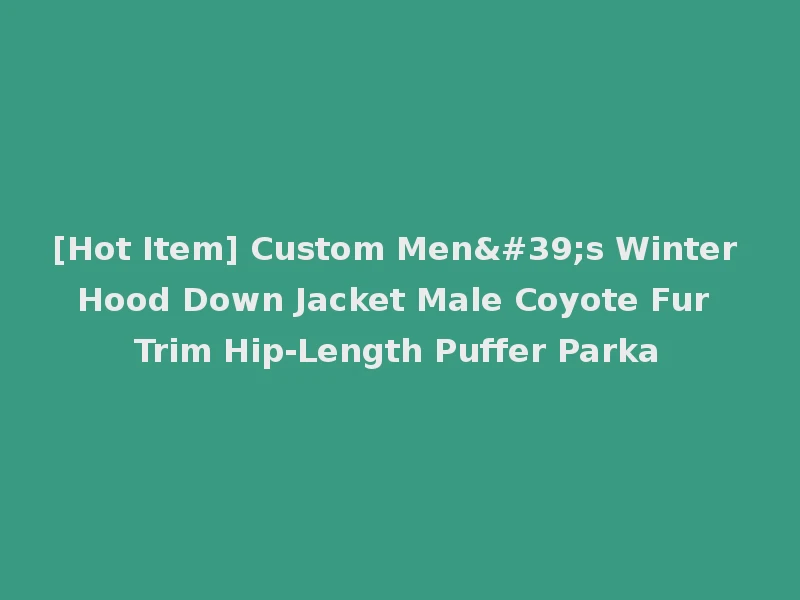 [Hot Item] Custom Men's Winter Hood Down Jacket Male Coyote Fur Trim Hip-Length Puffer Parka