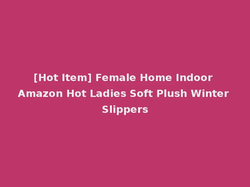 [Hot Item] Female Home Indoor Amazon Hot Ladies Soft Plush Winter Slippers