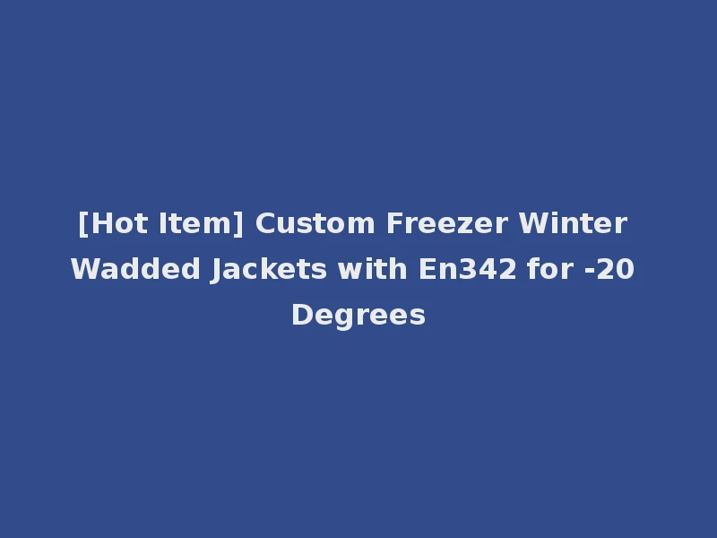 [Hot Item] Custom Freezer Winter Wadded Jackets with En342 for -20 Degrees