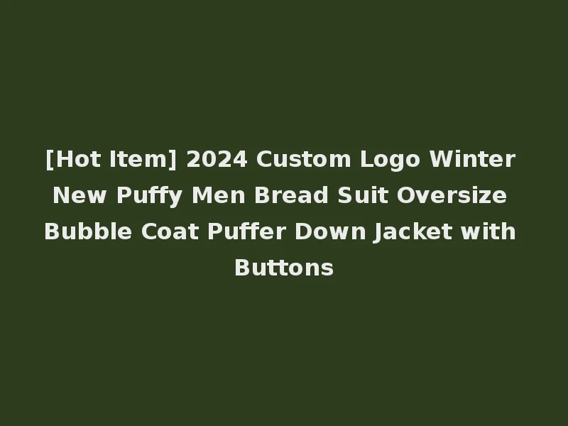 [Hot Item] 2024 Custom Logo Winter New Puffy Men Bread Suit Oversize Bubble Coat Puffer Down Jacket with Buttons