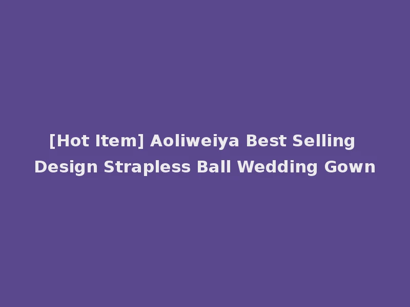 [Hot Item] Aoliweiya Best Selling Design Strapless Ball Wedding Gown