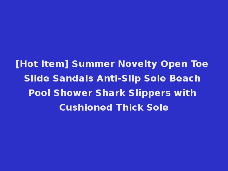[Hot Item] Summer Novelty Open Toe Slide Sandals Anti-Slip Sole Beach Pool Shower Shark Slippers with Cushioned Thick Sole