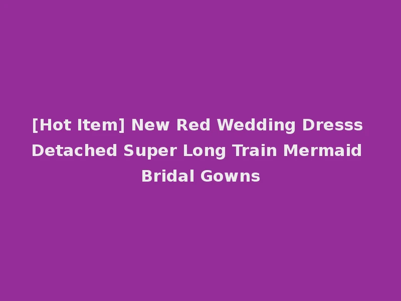 [Hot Item] New Red Wedding Dresss Detached Super Long Train Mermaid Bridal Gowns
