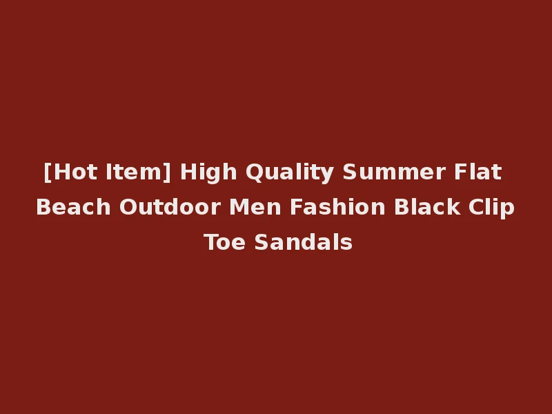 [Hot Item] High Quality Summer Flat Beach Outdoor Men Fashion Black Clip Toe Sandals