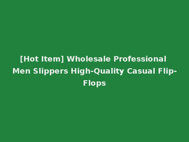 [Hot Item] Wholesale Professional Men Slippers High-Quality Casual Flip-Flops