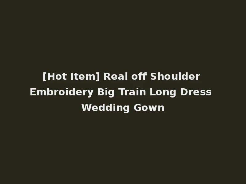 [Hot Item] Real off Shoulder Embroidery Big Train Long Dress Wedding Gown