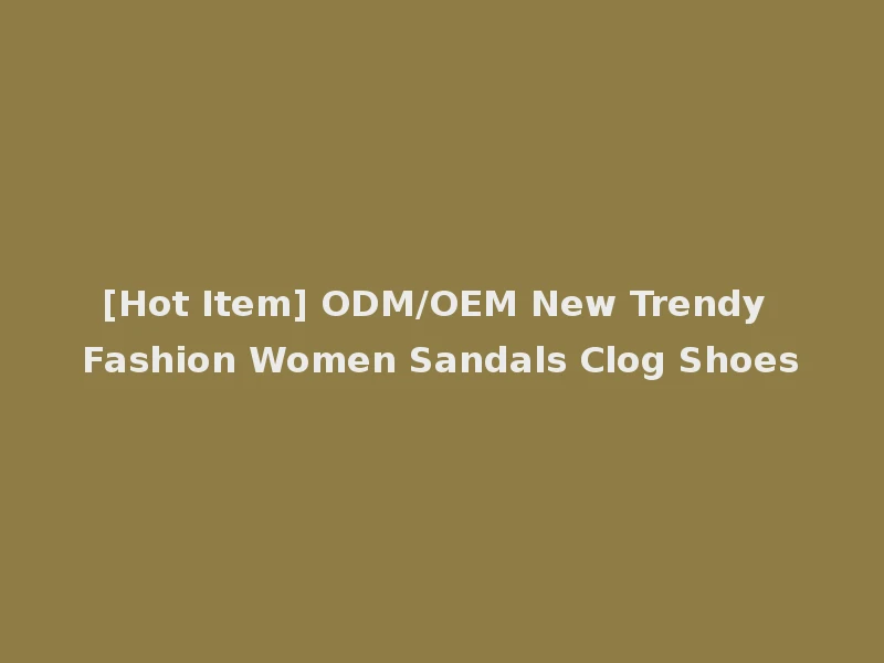 [Hot Item] ODM/OEM New Trendy Fashion Women Sandals Clog Shoes