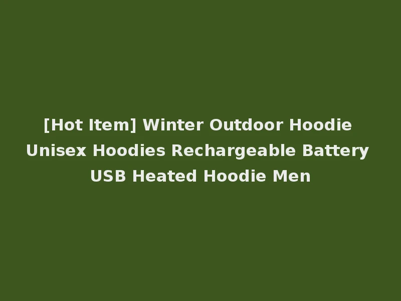 [Hot Item] Winter Outdoor Hoodie Unisex Hoodies Rechargeable Battery USB Heated Hoodie Men