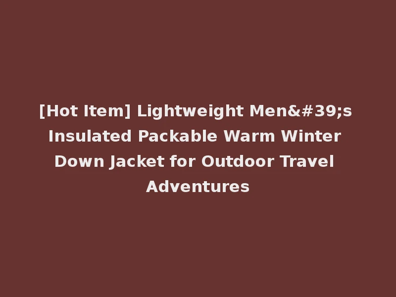 [Hot Item] Lightweight Men's Insulated Packable Warm Winter Down Jacket for Outdoor Travel Adventures