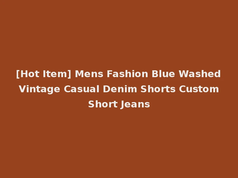 [Hot Item] Mens Fashion Blue Washed Vintage Casual Denim Shorts Custom Short Jeans