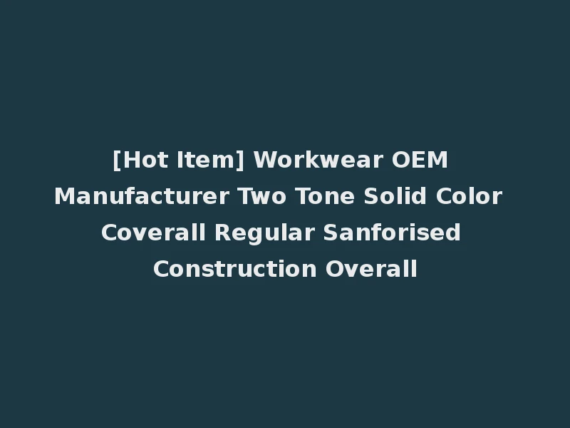 [Hot Item] Workwear OEM Manufacturer Two Tone Solid Color Coverall Regular Sanforised Construction Overall