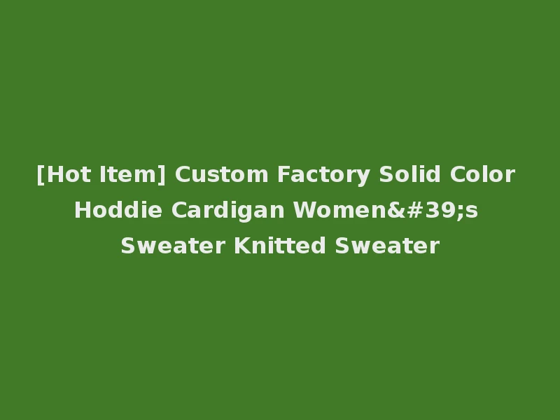 [Hot Item] Custom Factory Solid Color Hoddie Cardigan Women's Sweater Knitted Sweater