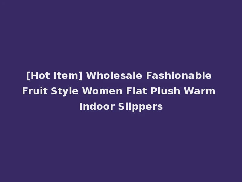 [Hot Item] Wholesale Fashionable Fruit Style Women Flat Plush Warm Indoor Slippers