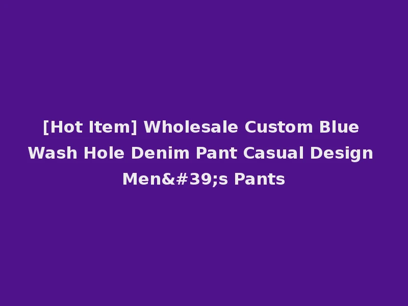 [Hot Item] Wholesale Custom Blue Wash Hole Denim Pant Casual Design Men's Pants