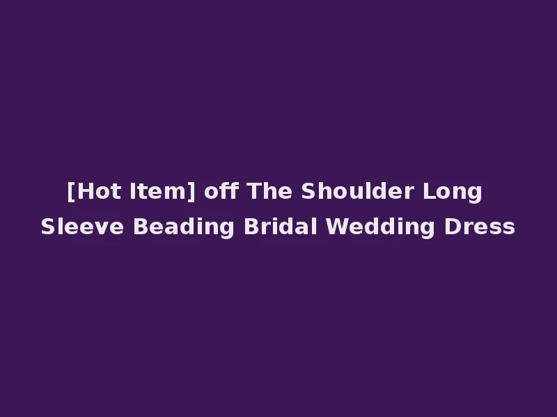 [Hot Item] off The Shoulder Long Sleeve Beading Bridal Wedding Dress