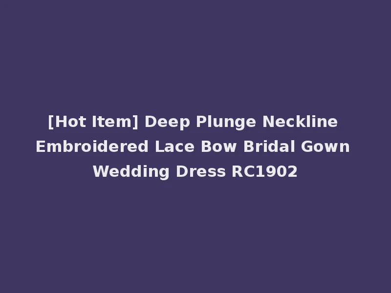 [Hot Item] Deep Plunge Neckline Embroidered Lace Bow Bridal Gown Wedding Dress RC1902