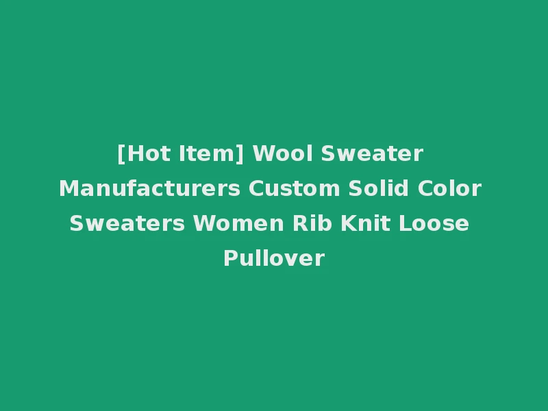 [Hot Item] Wool Sweater Manufacturers Custom Solid Color Sweaters Women Rib Knit Loose Pullover