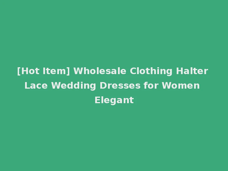 [Hot Item] Wholesale Clothing Halter Lace Wedding Dresses for Women Elegant