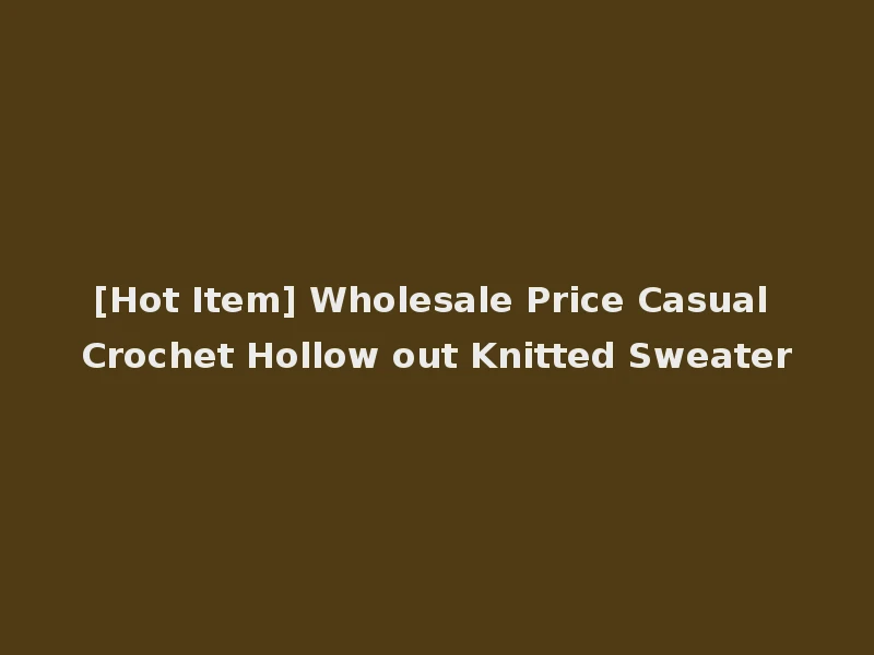 [Hot Item] Wholesale Price Casual Crochet Hollow out Knitted Sweater