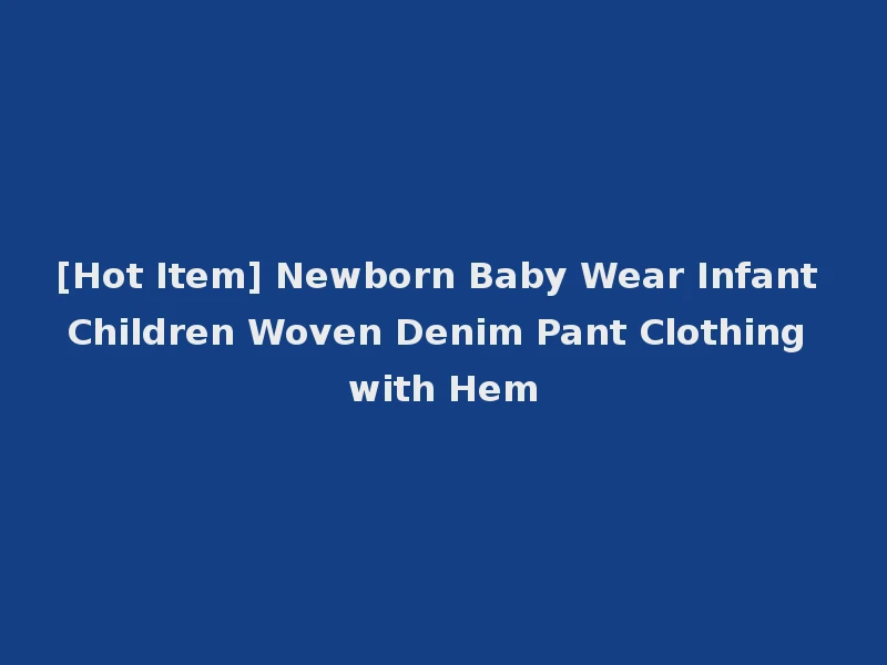 [Hot Item] Newborn Baby Wear Infant Children Woven Denim Pant Clothing with Hem