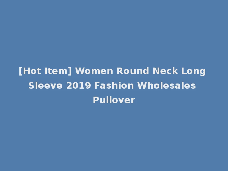 [Hot Item] Women Round Neck Long Sleeve 2019 Fashion Wholesales Pullover