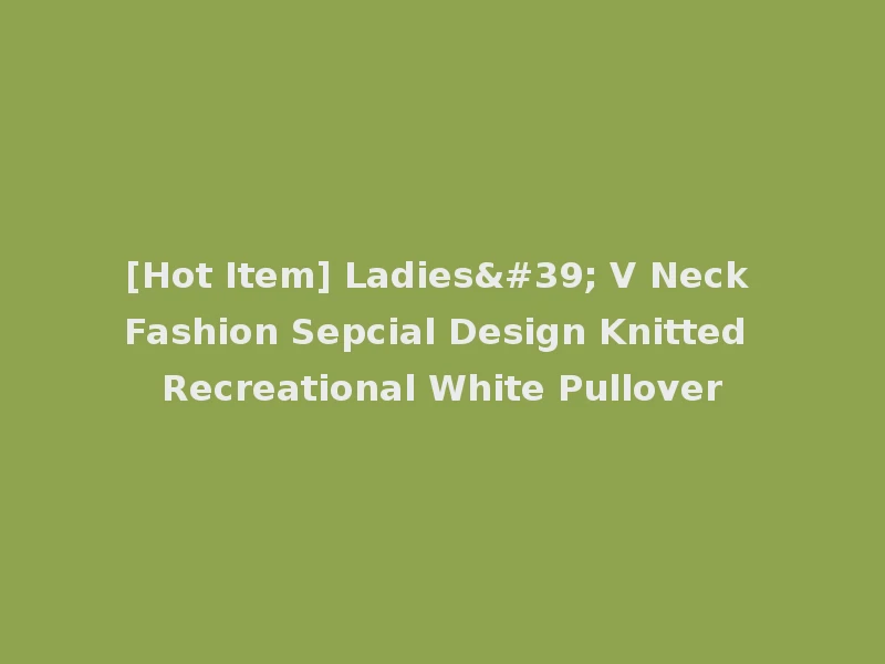 [Hot Item] Ladies' V Neck Fashion Sepcial Design Knitted Recreational White Pullover